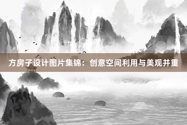 方房子设计图片集锦：创意空间利用与美观并重