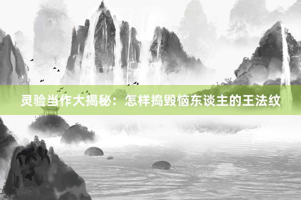 灵验当作大揭秘：怎样捣毁恼东谈主的王法纹