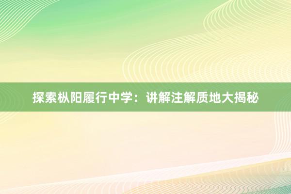 探索枞阳履行中学：讲解注解质地大揭秘